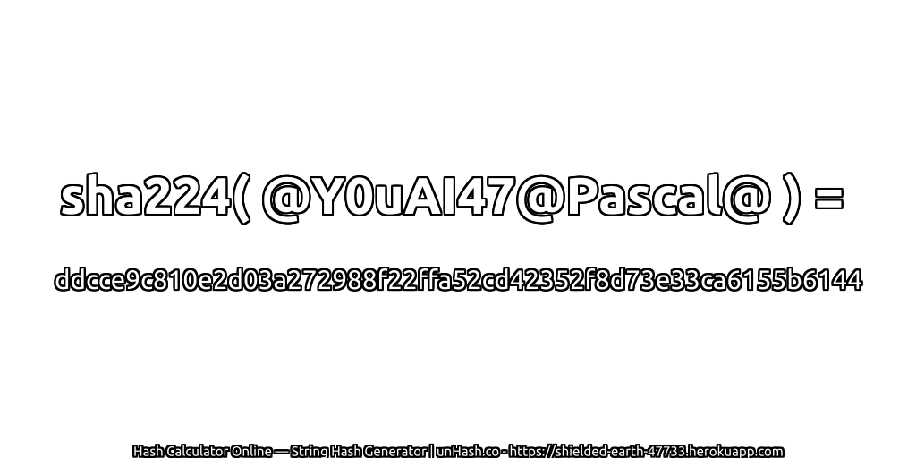 sha224( @Y0uAI47@Pascal@ ) = ddcce9c810e2d03a272988f22ffa52cd42352f8d73e33ca6155b6144 | unHash.co