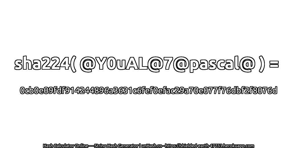 sha224( @Y0uAL@7@pascal@ ) = 0cb0e09fdf914244896a3631c6fef0efac29a70e077f76dbf2f8076d | unHash.co