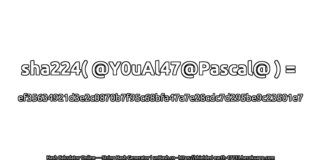 sha224( @Y0uAl47@Pascal@ ) = ef35634921d3e2c0870b7f95c68bfa47a7e28cdc7d295be9c23501e7 | unHash.co