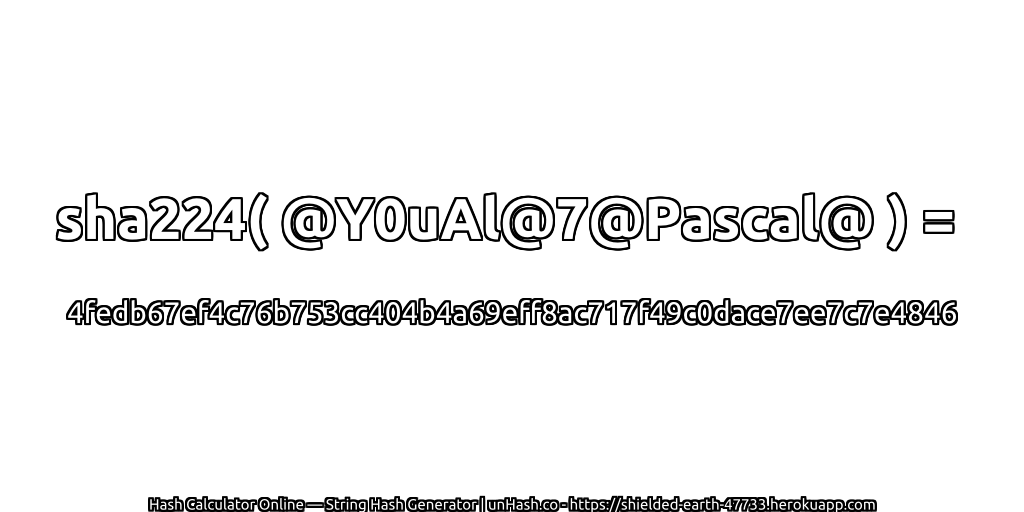 sha224( @Y0uAl@7@Pascal@ ) = 4fedb67ef4c76b753cc404b4a69eff8ac717f49c0dace7ee7c7e4846 | unHash.co