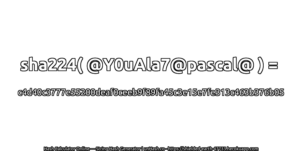 sha224( @Y0uAla7@pascal@ ) = c4d40c3777e55200deaf0ceeb9f89fa45c3e15e7fe313c463b376b05 | unHash.co
