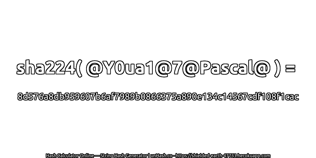 sha224( @Y0ua1@7@Pascal@ ) = 8d576a8db959607b6af7989b0866375a890e134c14567cdf108f1cac | unHash.co