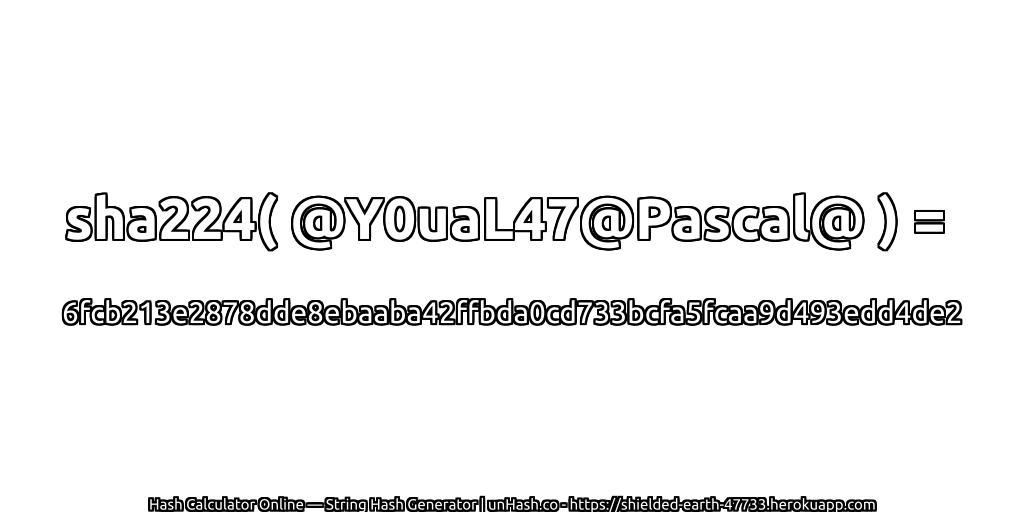 sha224( @Y0uaL47@Pascal@ ) = 6fcb213e2878dde8ebaaba42ffbda0cd733bcfa5fcaa9d493edd4de2 | unHash.co