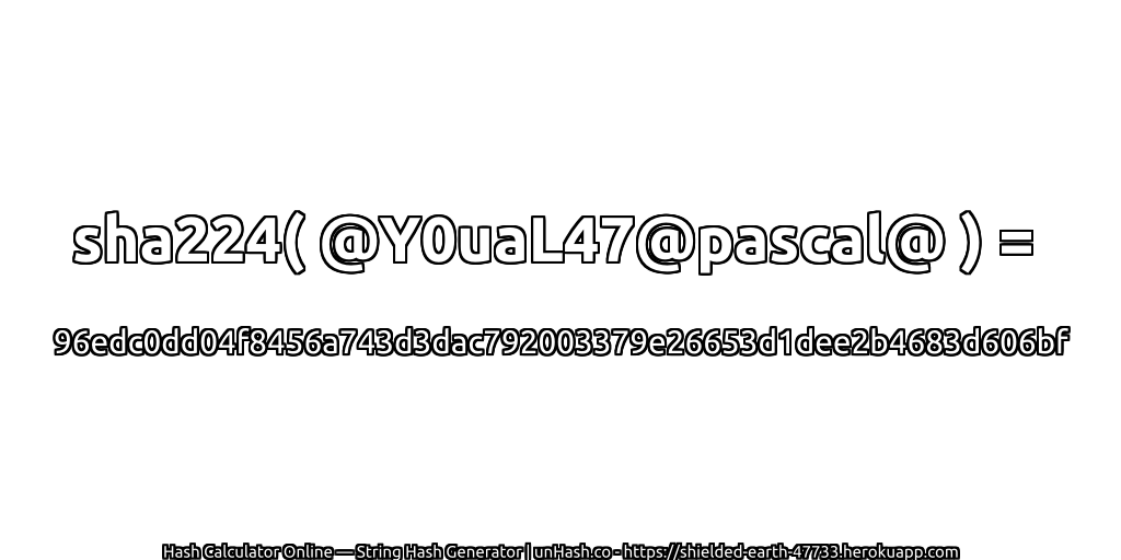 sha224( @Y0uaL47@pascal@ ) = 96edc0dd04f8456a743d3dac792003379e26653d1dee2b4683d606bf | unHash.co