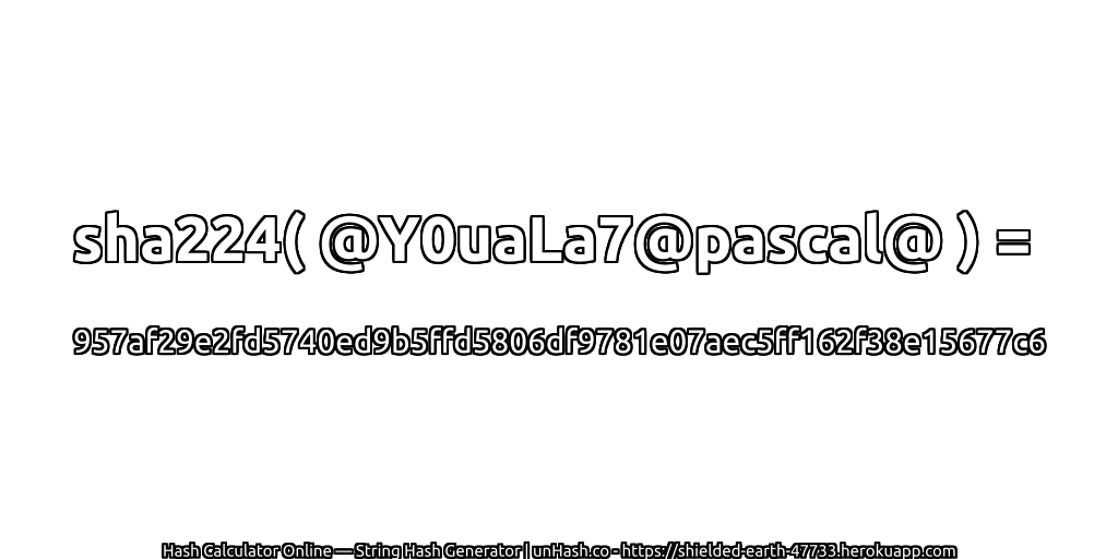 sha224( @Y0uaLa7@pascal@ ) = 957af29e2fd5740ed9b5ffd5806df9781e07aec5ff162f38e15677c6 | unHash.co