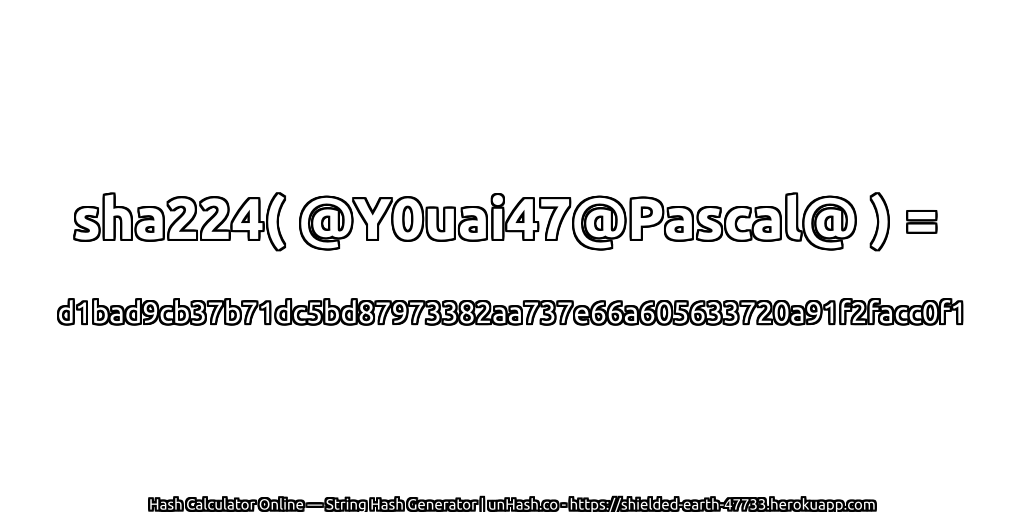 sha224( @Y0uai47@Pascal@ ) = d1bad9cb37b71dc5bd87973382aa737e66a605633720a91f2facc0f1 | unHash.co