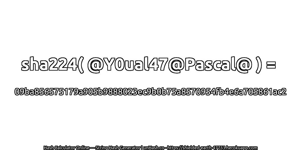 sha224( @Y0ual47@Pascal@ ) = 09ba856575179a905b9888023ec9b0b75a8570954fb4e6a705861ac2 | unHash.co