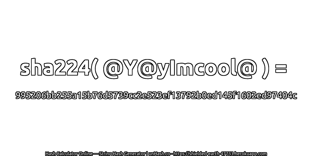 sha224( @Y@yImcool@ ) = 995206bb255a15b76d5739cc2e523ef13792b0ed145f1602ed97404c | unHash.co