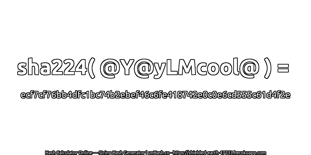 sha224( @Y@yLMcool@ ) = ecf7cf76bb4dfc1bc74b2ebef46c6fe418742e0c0e6cd555c61d4f2e | unHash.co