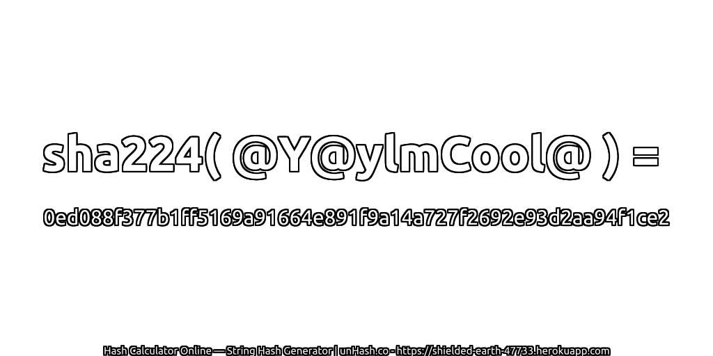sha224( @Y@ylmCool@ ) = 0ed088f377b1ff5169a91664e891f9a14a727f2692e93d2aa94f1ce2 | unHash.co