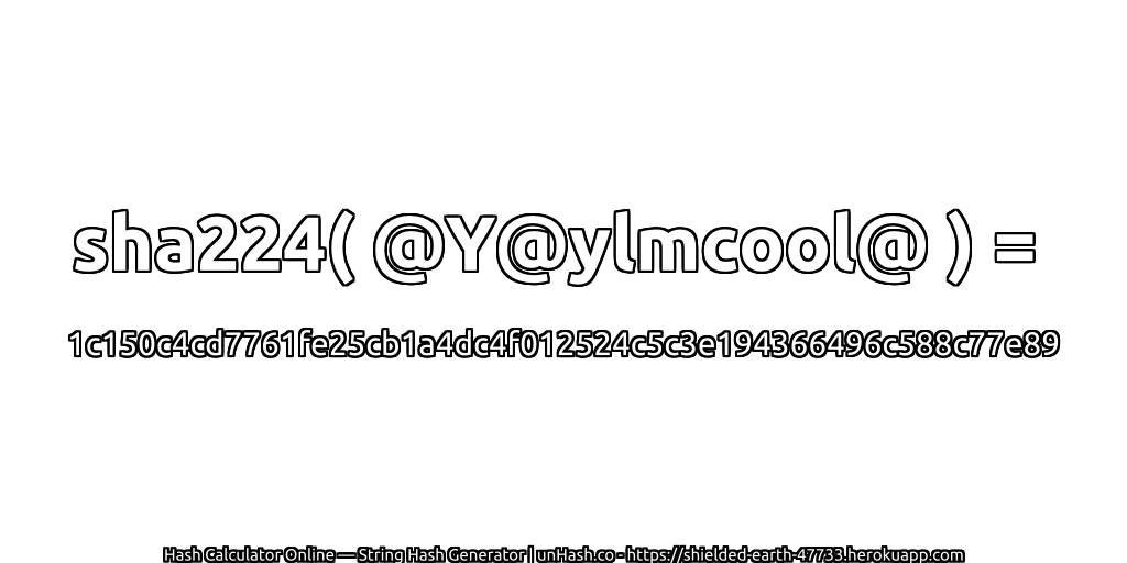sha224( @Y@ylmcool@ ) = 1c150c4cd7761fe25cb1a4dc4f012524c5c3e194366496c588c77e89 | unHash.co
