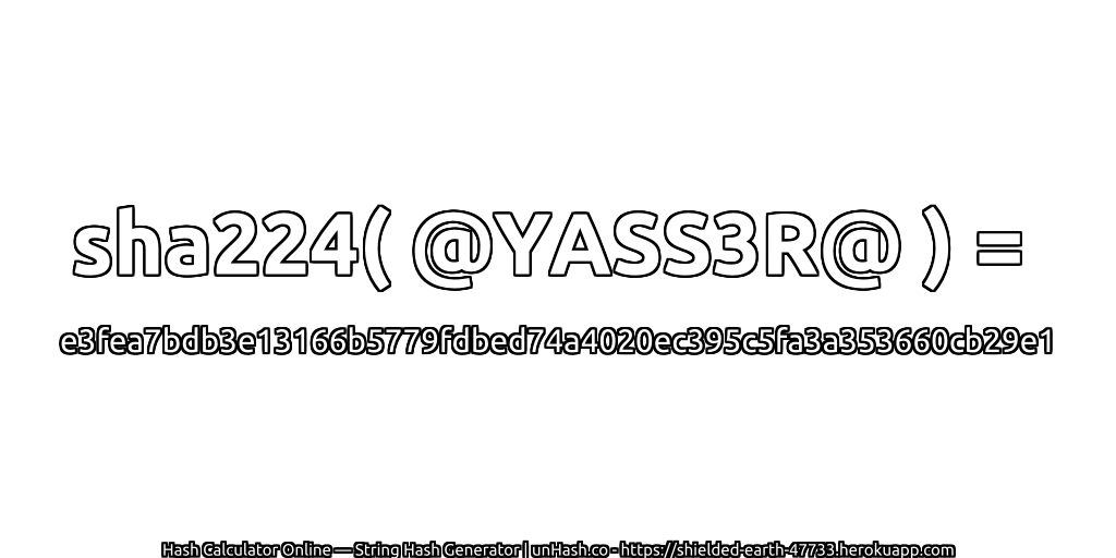 sha224( @YASS3R@ ) = e3fea7bdb3e13166b5779fdbed74a4020ec395c5fa3a353660cb29e1 | unHash.co