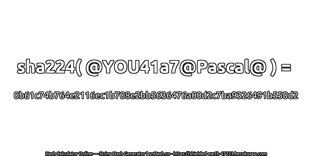 sha224( @YOU41a7@Pascal@ ) = 0b61c74b764e2116ec1b708e2bb5636476a00d2c7ba9326491b550d2 | unHash.co
