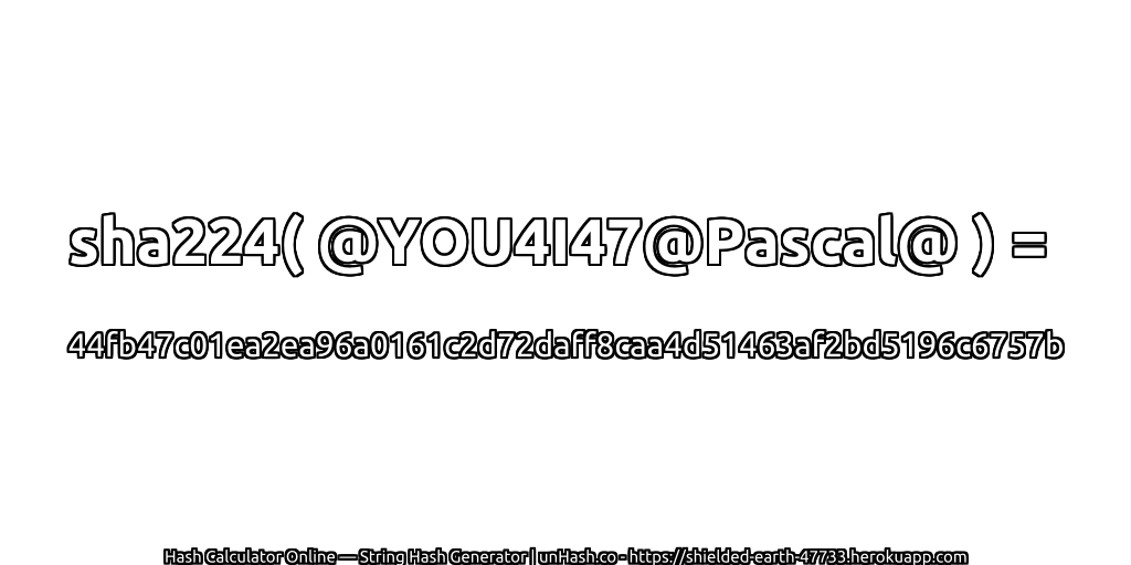 sha224( @YOU4I47@Pascal@ ) = 44fb47c01ea2ea96a0161c2d72daff8caa4d51463af2bd5196c6757b | unHash.co