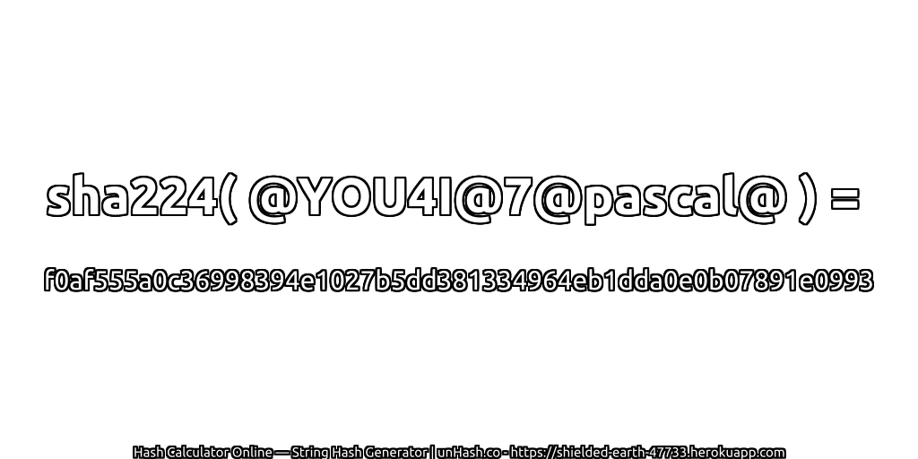 sha224( @YOU4I@7@pascal@ ) = f0af555a0c36998394e1027b5dd381334964eb1dda0e0b07891e0993 | unHash.co