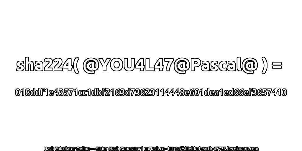 sha224( @YOU4L47@Pascal@ ) = 018ddf1e43571cc1dbf2163d73623114448e601dea1ed66ef3657410 | unHash.co