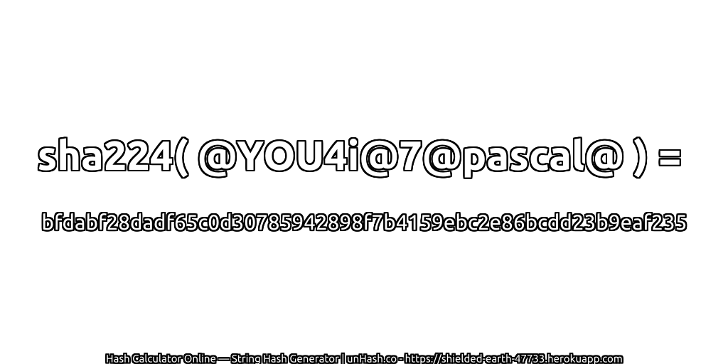 sha224( @YOU4i@7@pascal@ ) = bfdabf28dadf65c0d30785942898f7b4159ebc2e86bcdd23b9eaf235 | unHash.co