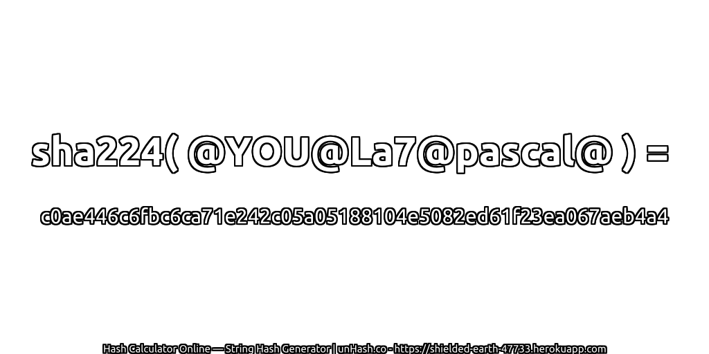 sha224( @YOU@La7@pascal@ ) = c0ae446c6fbc6ca71e242c05a05188104e5082ed61f23ea067aeb4a4 | unHash.co