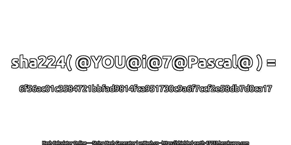 sha224( @YOU@i@7@Pascal@ ) = 6f56ac01c3584721bbfad9814fca951730c9a6f7ccf2e58db7d0ca17 | unHash.co