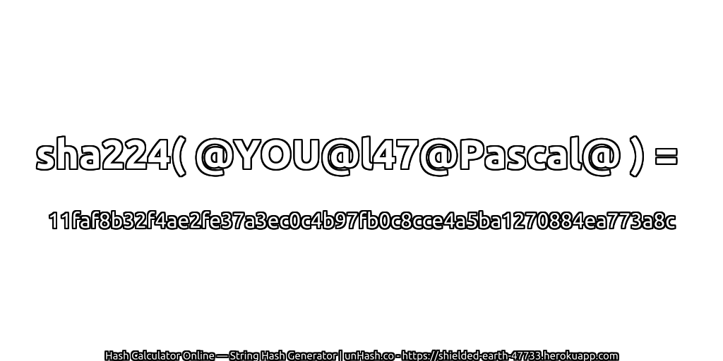sha224( @YOU@l47@Pascal@ ) = 11faf8b32f4ae2fe37a3ec0c4b97fb0c8cce4a5ba1270884ea773a8c | unHash.co