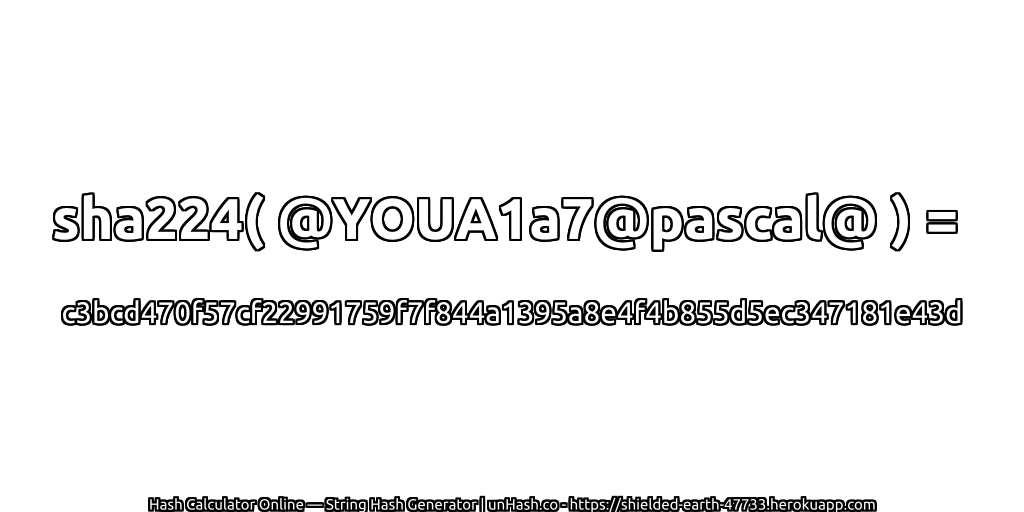 sha224( @YOUA1a7@pascal@ ) = c3bcd470f57cf22991759f7f844a1395a8e4f4b855d5ec347181e43d | unHash.co