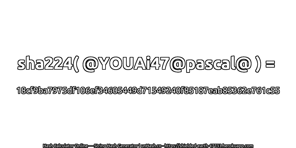 sha224( @YOUAi47@pascal@ ) = 18cf9ba7975df106ef34605449d71549240f85187eab85362e761c55 | unHash.co