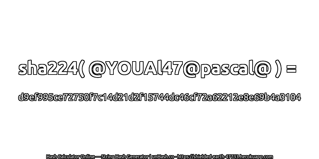 sha224( @YOUAl47@pascal@ ) = d9ef995ce72750f7c14d21d2f15744dc46cf72a62212e8e69b4a3104 | unHash.co