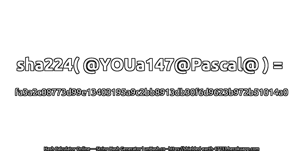 sha224( @YOUa147@Pascal@ ) = fa3a2c08773d99e13403195a9c2bb8913db30f6d9623b972b51014a0 | unHash.co