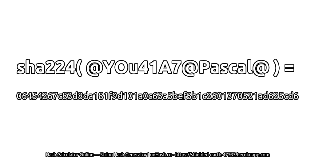 sha224( @YOu41A7@Pascal@ ) = 06454267c83d8da181f9d101a0c63a5bef3b1c2601370521ad625cd6 | unHash.co