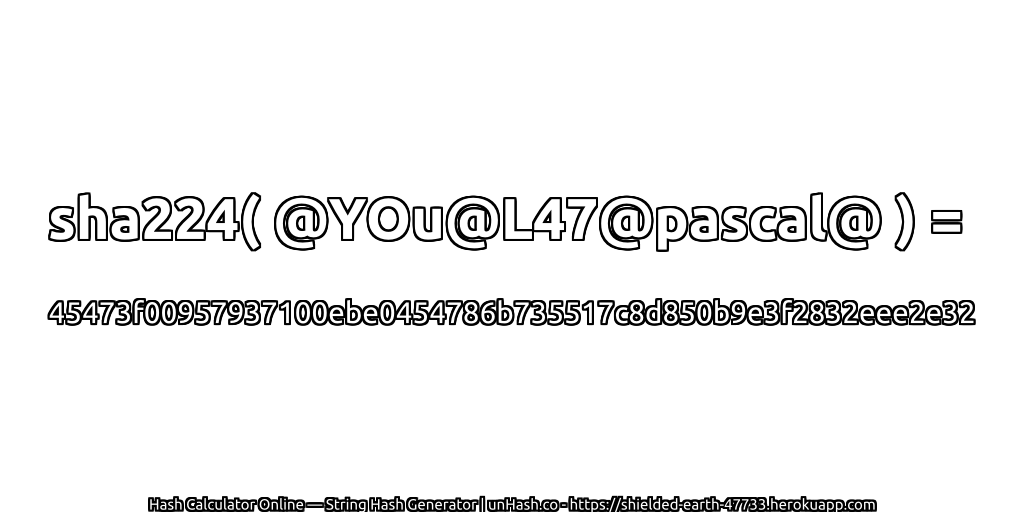 sha224( @YOu@L47@pascal@ ) = 45473f00957937100ebe0454786b735517c8d850b9e3f2832eee2e32 | unHash.co