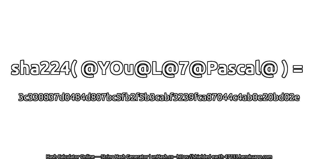 sha224( @YOu@L@7@Pascal@ ) = 3c330837d0484d807bc5fb2f5b3cabf3239fca87044c4ab0e20bd02e | unHash.co