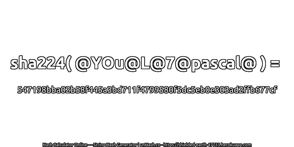 sha224( @YOu@L@7@pascal@ ) = 547198bba02b58f445a3bd711f4799580f5dc5eb0e303ad2ffb677cf | unHash.co