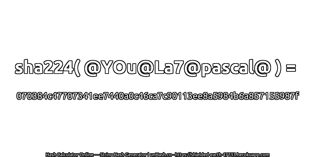 sha224( @YOu@La7@pascal@ ) = 070384c47707341ee7440a0c46ca7c90113ee8a5984b6a857155987f | unHash.co