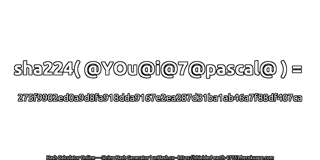 sha224( @YOu@i@7@pascal@ ) = 275f9902ed0a9d8fa918dda9167e2ea287d31ba1ab46a7f88df407ca | unHash.co