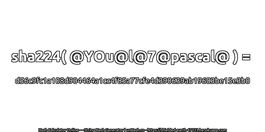 sha224( @YOu@l@7@pascal@ ) = d56c9fc1a108d904464a1cc4f85a77cfe4d390639ab19603be15e3b0 | unHash.co