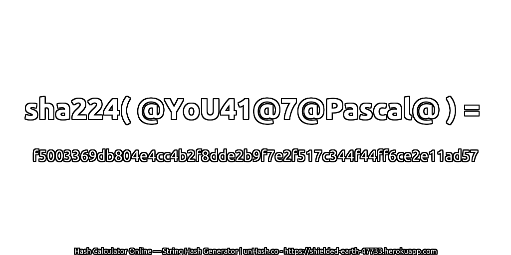 sha224( @YoU41@7@Pascal@ ) = f5003369db804e4cc4b2f8dde2b9f7e2f517c344f44ff6ce2e11ad57 | unHash.co