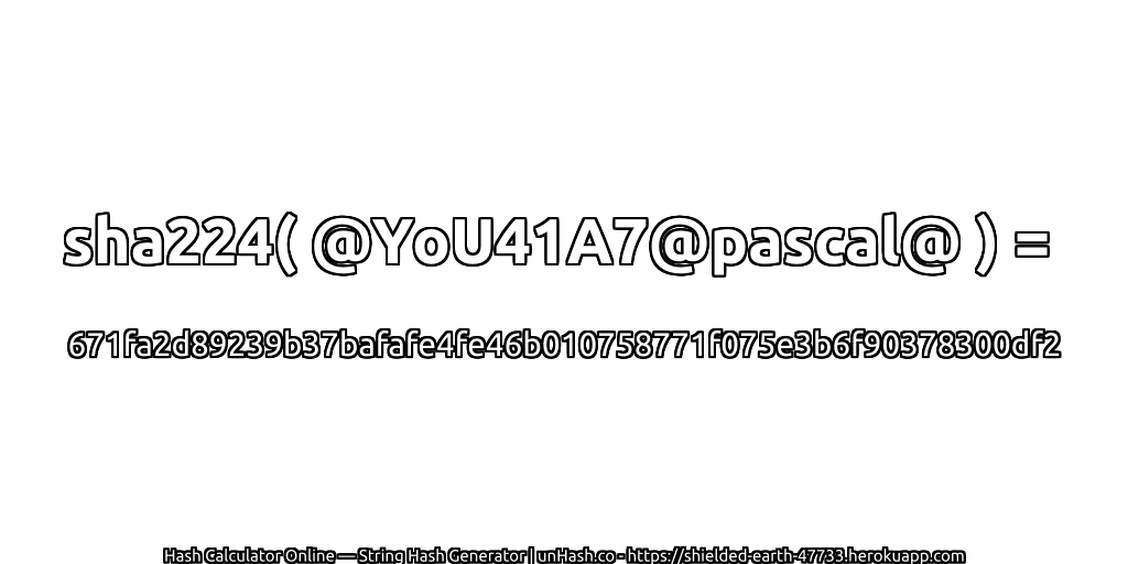 sha224( @YoU41A7@pascal@ ) = 671fa2d89239b37bafafe4fe46b010758771f075e3b6f90378300df2 | unHash.co