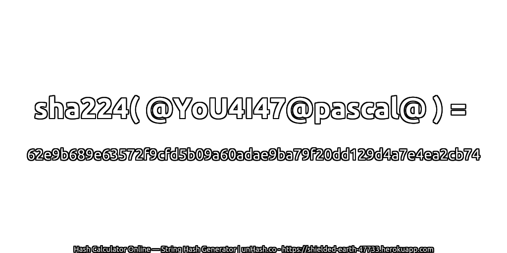 sha224( @YoU4I47@pascal@ ) = 62e9b689e63572f9cfd5b09a60adae9ba79f20dd129d4a7e4ea2cb74 | unHash.co