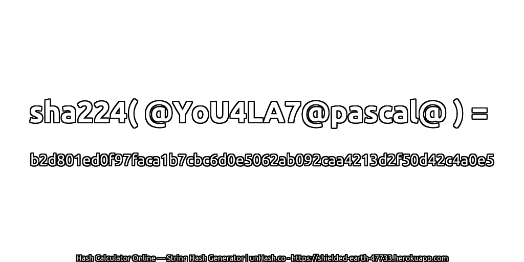sha224( @YoU4LA7@pascal@ ) = b2d801ed0f97faca1b7cbc6d0e5062ab092caa4213d2f50d42c4a0e5 | unHash.co