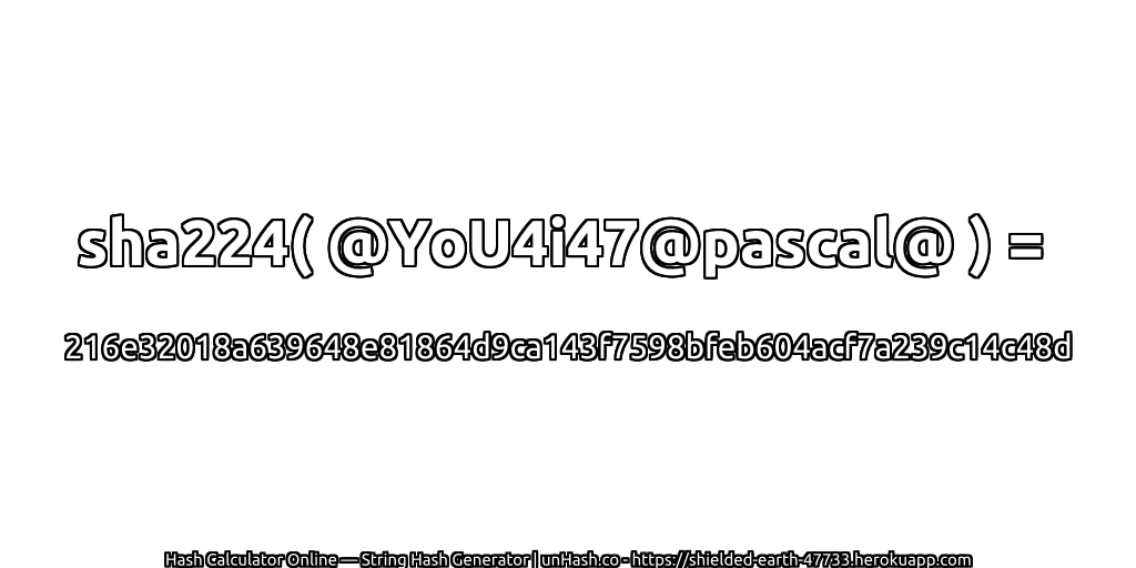 sha224( @YoU4i47@pascal@ ) = 216e32018a639648e81864d9ca143f7598bfeb604acf7a239c14c48d | unHash.co