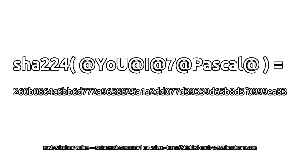 sha224( @YoU@I@7@Pascal@ ) = 260b0864c6bb6d772a9658825a1a2dd077d39339d65b8d3f0999ea83 | unHash.co