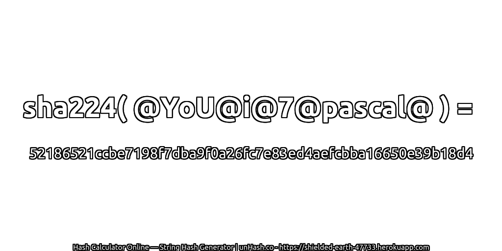 sha224( @YoU@i@7@pascal@ ) = 52186521ccbe7198f7dba9f0a26fc7e83ed4aefcbba16650e39b18d4 | unHash.co