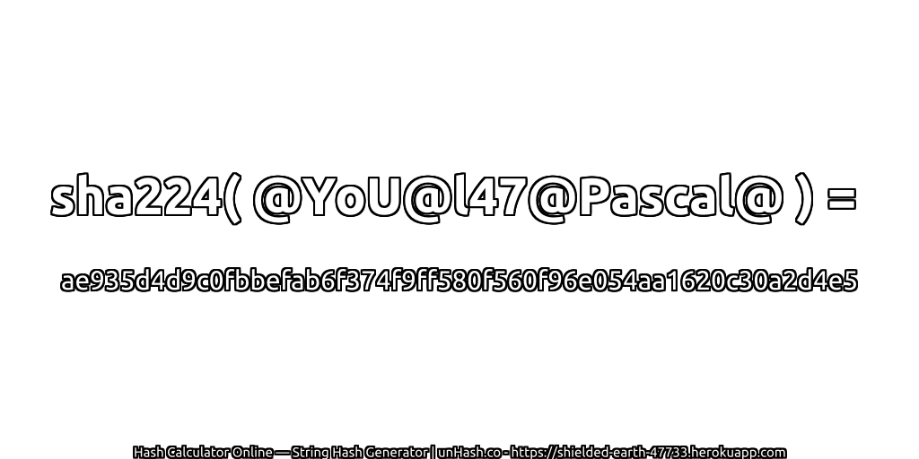 sha224( @YoU@l47@Pascal@ ) = ae935d4d9c0fbbefab6f374f9ff580f560f96e054aa1620c30a2d4e5 | unHash.co