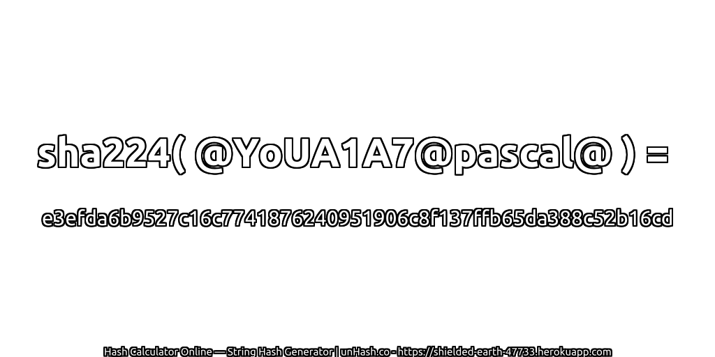 sha224( @YoUA1A7@pascal@ ) = e3efda6b9527c16c7741876240951906c8f137ffb65da388c52b16cd | unHash.co