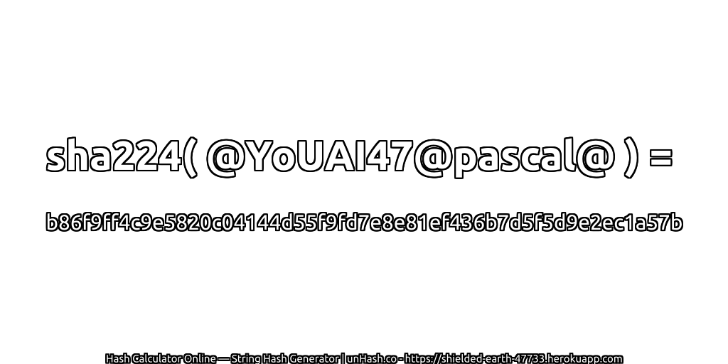 sha224( @YoUAI47@pascal@ ) = b86f9ff4c9e5820c04144d55f9fd7e8e81ef436b7d5f5d9e2ec1a57b | unHash.co
