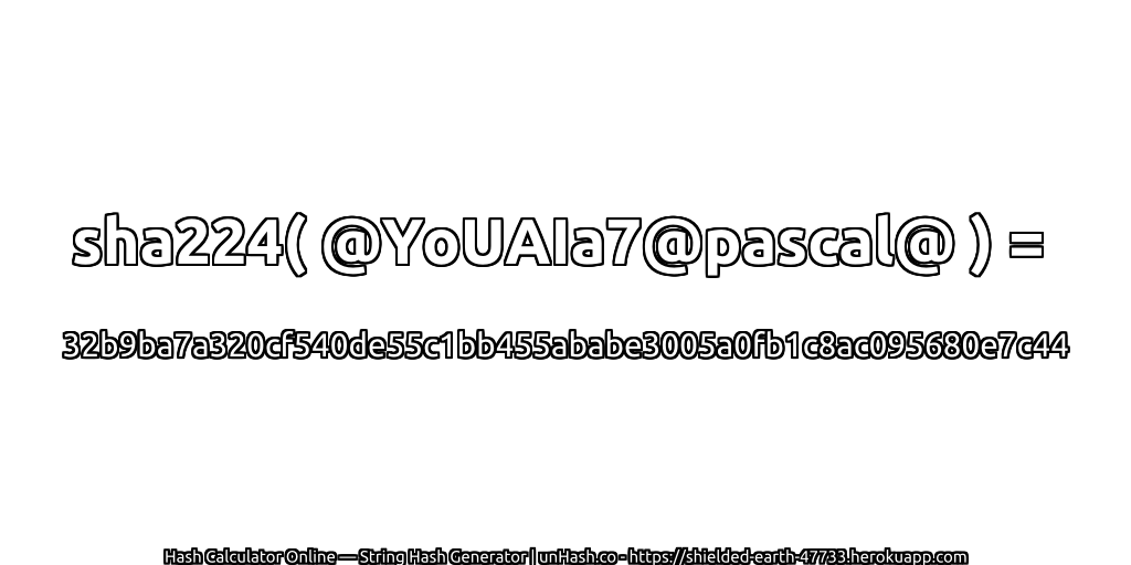 sha224( @YoUAIa7@pascal@ ) = 32b9ba7a320cf540de55c1bb455ababe3005a0fb1c8ac095680e7c44 | unHash.co