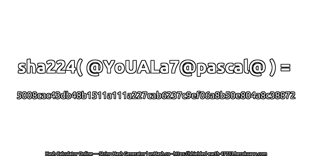 sha224( @YoUALa7@pascal@ ) = 5008cac43db48b1511a111a227cab6237c9ef06a8b50e804a8c38872 | unHash.co