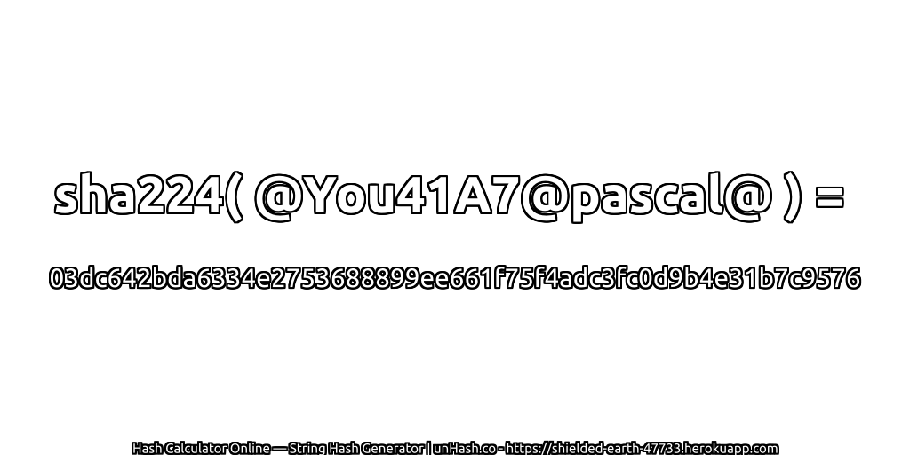 sha224( @You41A7@pascal@ ) = 03dc642bda6334e2753688899ee661f75f4adc3fc0d9b4e31b7c9576 | unHash.co