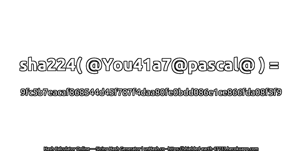 sha224( @You41a7@pascal@ ) = 9fc5b7eacaf868544d45f787f4daa80fe0bdd086e1ce866fda08f5f9 | unHash.co