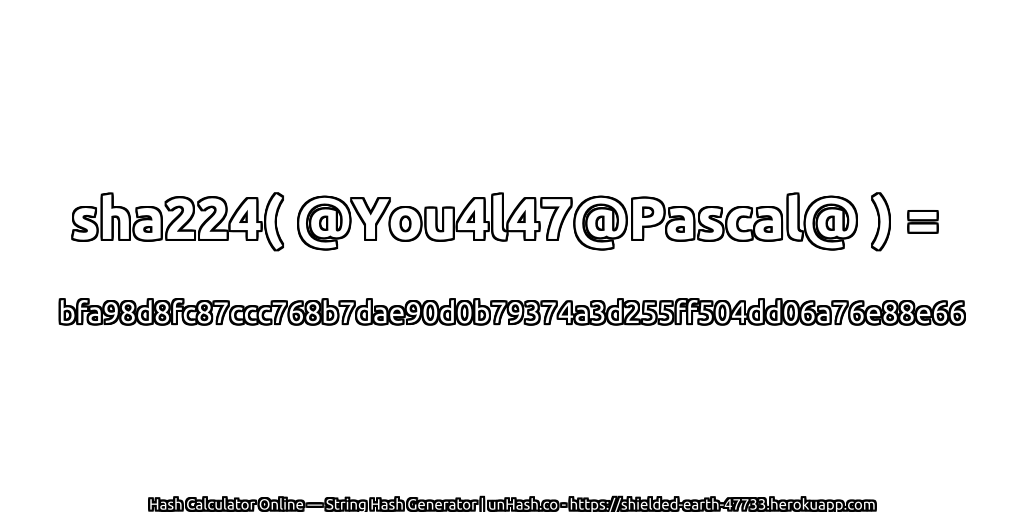 sha224( @You4l47@Pascal@ ) = bfa98d8fc87ccc768b7dae90d0b79374a3d255ff504dd06a76e88e66 | unHash.co